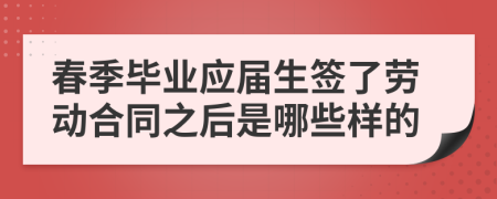 春季畢業(yè)應(yīng)屆生簽了勞動(dòng)合同之后是哪些樣的