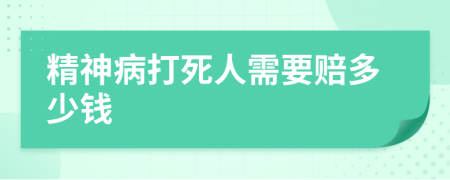精神病打死人需要賠多少錢