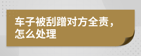 車子被刮蹭對(duì)方全責(zé)，怎么處理