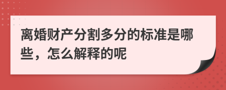 離婚財(cái)產(chǎn)分割多分的標(biāo)準(zhǔn)是哪些，怎么解釋的呢