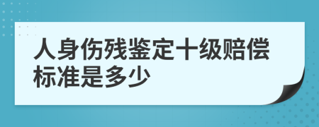 人身傷殘鑒定十級賠償標(biāo)準(zhǔn)是多少