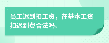 員工遲到扣工資，在基本工資扣遲到費合法嗎。