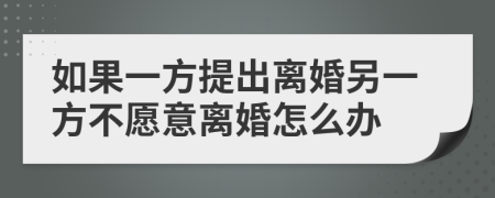 如果一方提出離婚另一方不愿意離婚怎么辦