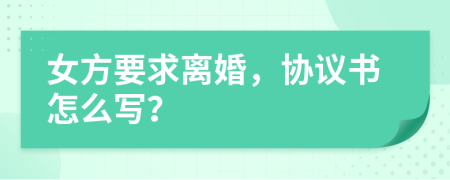 女方要求離婚，協(xié)議書怎么寫？