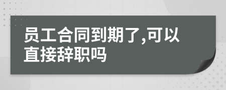 員工合同到期了,可以直接辭職嗎