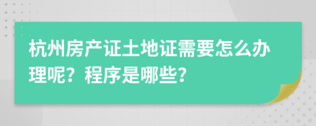 杭州房產(chǎn)證土地證需要怎么辦理呢？程序是哪些？