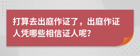 打算去出庭作證了，出庭作證人憑哪些相信證人呢？