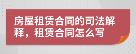 房屋租賃合同的司法解釋，租賃合同怎么寫