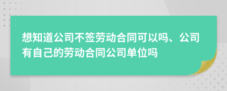 想知道公司不簽勞動(dòng)合同可以嗎、公司有自己的勞動(dòng)合同公司單位嗎