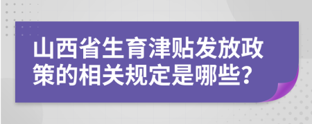 山西省生育津貼發(fā)放政策的相關(guān)規(guī)定是哪些？