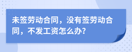 未簽勞動(dòng)合同，沒有簽勞動(dòng)合同，不發(fā)工資怎么辦？