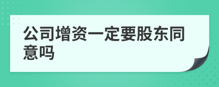 公司增資一定要股東同意嗎