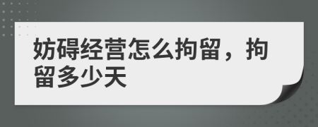 妨礙經(jīng)營(yíng)怎么拘留，拘留多少天