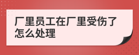 廠里員工在廠里受傷了怎么處理