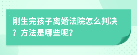 剛生完孩子離婚法院怎么判決？方法是哪些呢？