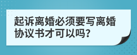 起訴離婚必須要寫離婚協(xié)議書才可以嗎？