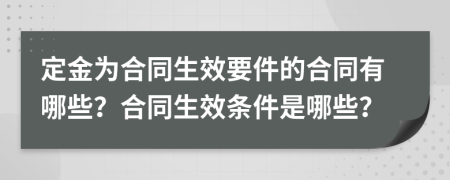 定金為合同生效要件的合同有哪些？合同生效條件是哪些？