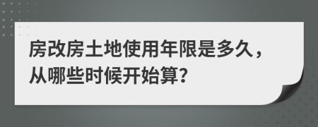 房改房土地使用年限是多久，從哪些時候開始算？
