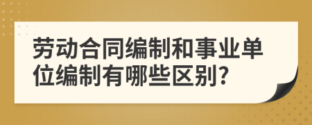 勞動(dòng)合同編制和事業(yè)單位編制有哪些區(qū)別?