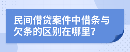 民間借貸案件中借條與欠條的區(qū)別在哪里？