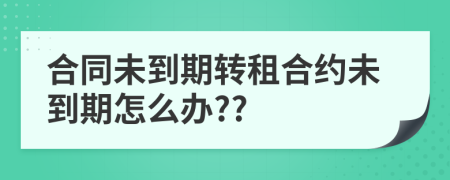合同未到期轉(zhuǎn)租合約未到期怎么辦??