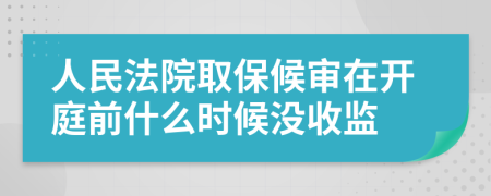 人民法院取保候審在開庭前什么時候沒收監(jiān)