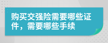 購(gòu)買交強(qiáng)險(xiǎn)需要哪些證件，需要哪些手續(xù)