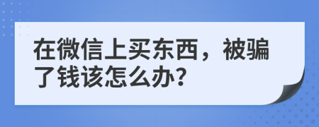在微信上買東西，被騙了錢該怎么辦？