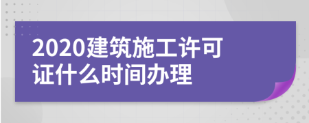 2020建筑施工許可證什么時間辦理
