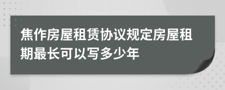 焦作房屋租賃協(xié)議規(guī)定房屋租期最長(zhǎng)可以寫多少年