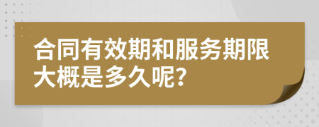合同有效期和服務期限大概是多久呢？