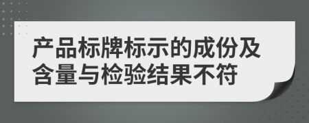 產(chǎn)品標(biāo)牌標(biāo)示的成份及含量與檢驗結(jié)果不符