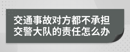 交通事故對方都不承擔交警大隊的責任怎么辦