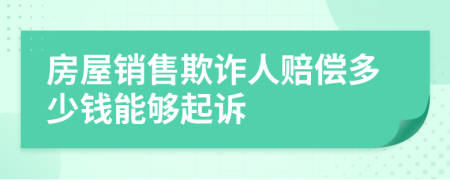 房屋銷售欺詐人賠償多少錢能夠起訴