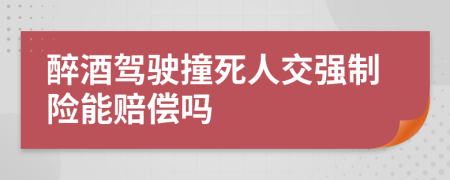 醉酒駕駛撞死人交強制險能賠償嗎