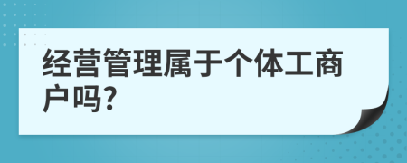 經(jīng)營(yíng)管理屬于個(gè)體工商戶(hù)嗎?