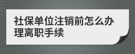 社保單位注銷前怎么辦理離職手續(xù)