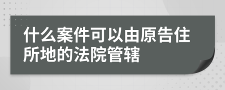 什么案件可以由原告住所地的法院管轄