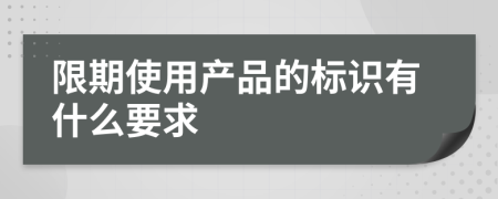 限期使用產(chǎn)品的標(biāo)識有什么要求
