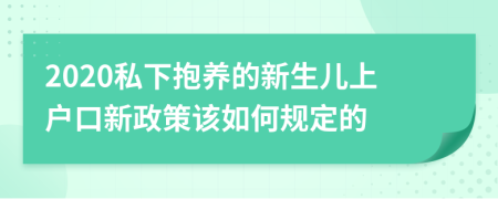 2020私下抱養(yǎng)的新生兒上戶口新政策該如何規(guī)定的
