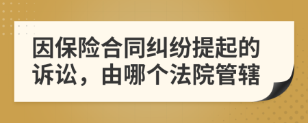 因保險(xiǎn)合同糾紛提起的訴訟，由哪個(gè)法院管轄