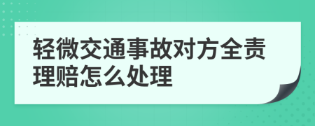 輕微交通事故對方全責理賠怎么處理