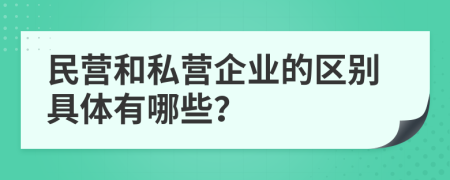 民營(yíng)和私營(yíng)企業(yè)的區(qū)別具體有哪些？