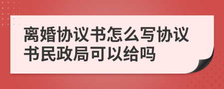 離婚協(xié)議書怎么寫協(xié)議書民政局可以給嗎