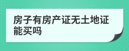 房子有房產(chǎn)證無土地證能買嗎
