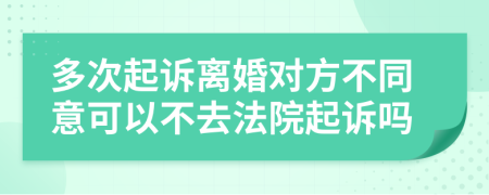 多次起訴離婚對方不同意可以不去法院起訴嗎