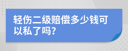 輕傷二級賠償多少錢可以私了嗎？