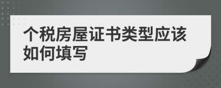 個稅房屋證書類型應(yīng)該如何填寫