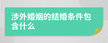 涉外婚姻的結婚條件包含什么