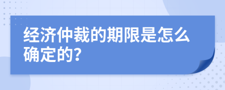 經(jīng)濟(jì)仲裁的期限是怎么確定的？